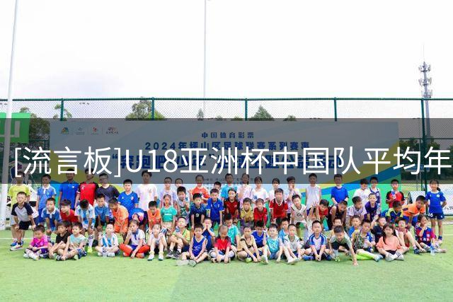 [流言板]U18亚洲杯中国队平均年龄为17.2岁，其中4人16岁、2人17岁